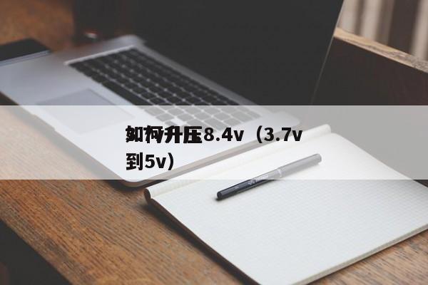 3.7v升壓8.4v（3.7v
如何升壓到5v）