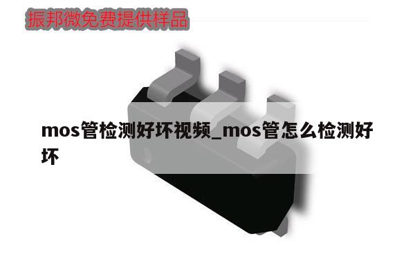 mos管檢測(cè)好壞視頻_mos管怎么檢測(cè)好壞,第1張