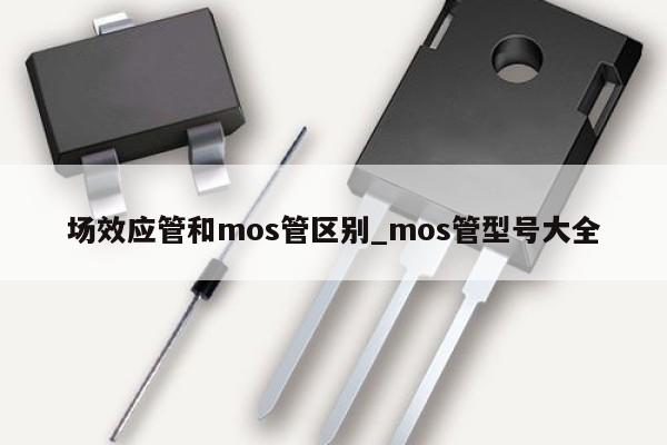 場效應管和mos管區(qū)別_mos管型號大全